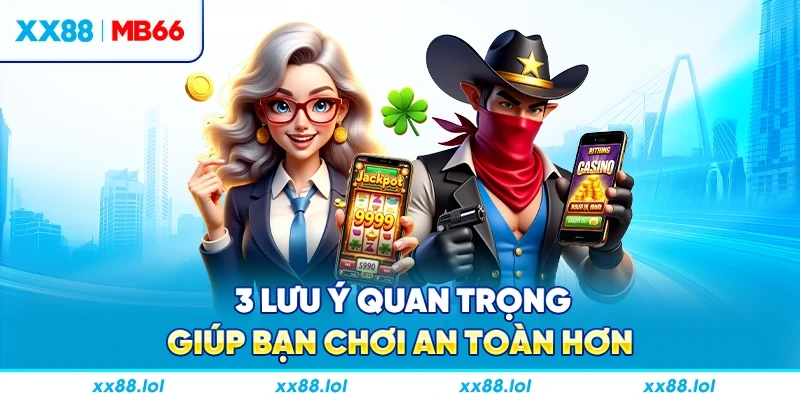 3 lưu ý quan trọng giúp bạn chơi an toàn hơn