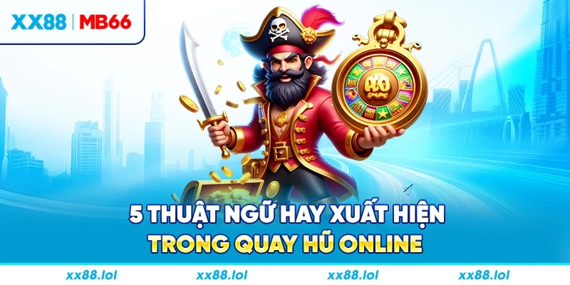 5 thuật ngữ hay xuất hiện trong quay hũ online