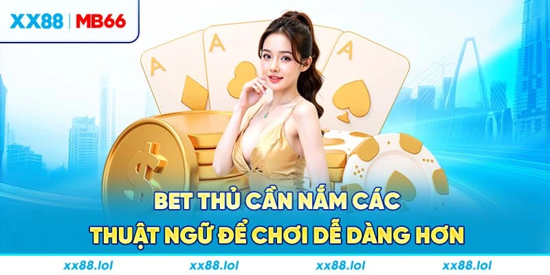 Bet thủ cần nắm các thuật ngữ để chơi dễ dàng hơn