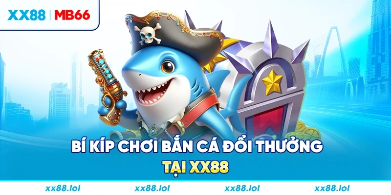 Bí kíp chơi bắn cá đổi thưởng tại XX88