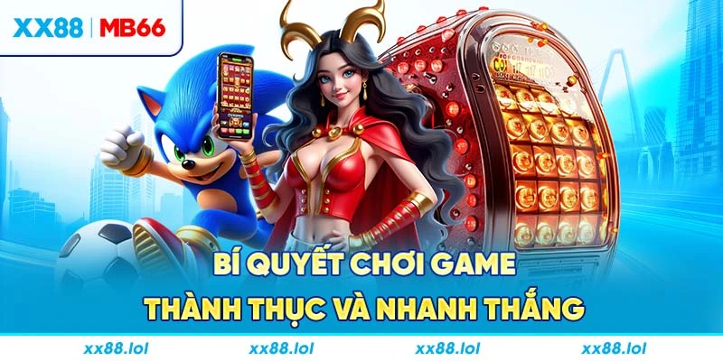 Bí quyết chơi game thành thục và nhanh thắng