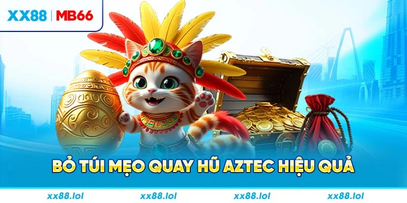 Bỏ túi mẹo quay hũ Aztec hiệu quả