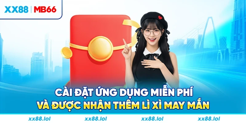 Cài đặt ứng dụng miễn phí và được nhận thêm lì xì may mắn