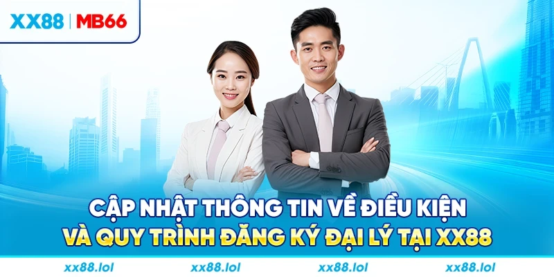 Cập nhật thông tin về điều kiện và quy trình đăng ký đại lý tại XX88