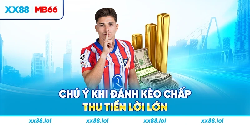 Chú ý khi đánh kèo chấp thu tiền lời lớn