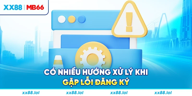 Có nhiều hướng xử lý khi gặp lỗi đăng ký