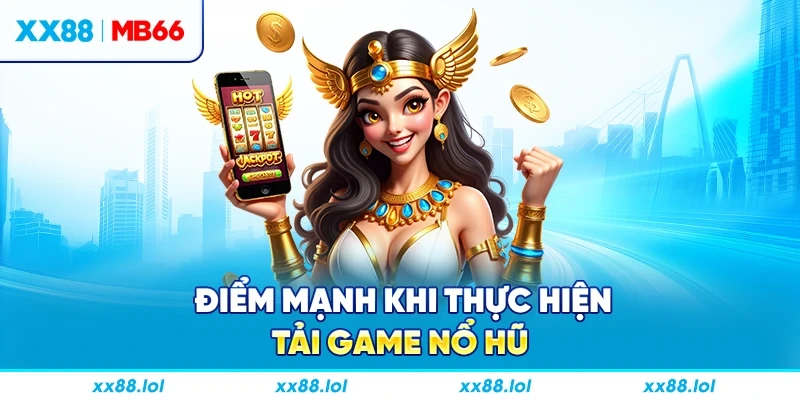 Điểm mạnh khi thực hiện tải game nổ hũ