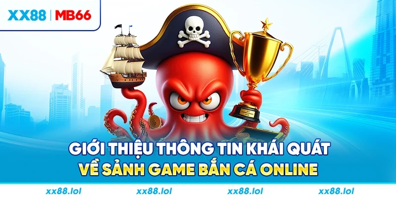 Giới thiệu thông tin khái quát về sảnh game bắn cá online