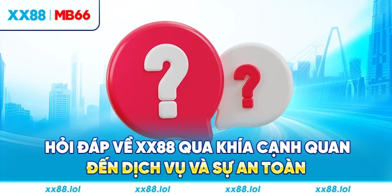 Hỏi đáp về XX88 qua khía cạnh quan đến dịch vụ và sự an toàn
