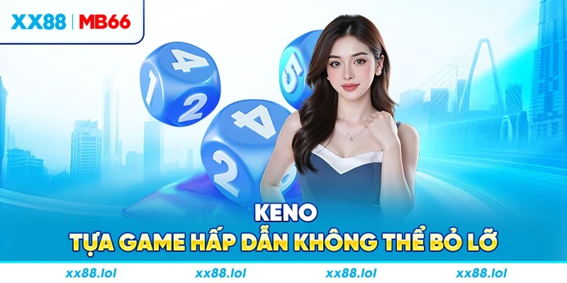 Keno - Tựa game hấp dẫn không thể bỏ lỡ