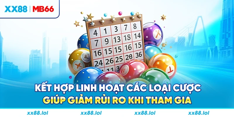 Kết hợp linh hoạt các loại cược giúp giảm rủi ro khi tham gia