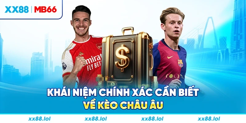Khái niệm chính xác cần biết về kèo châu Âu