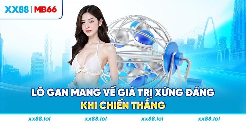 Lô gan mang về giá trị xứng đáng khi chiến thắng.