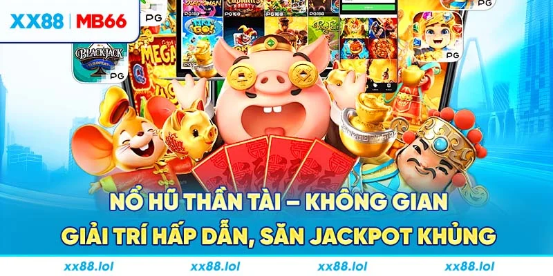 Nổ hũ thần tài - Không gian giải trí hấp dẫn, săn jackpot khủng