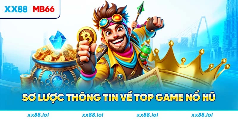 Sơ lược thông tin về top game nổ hũ