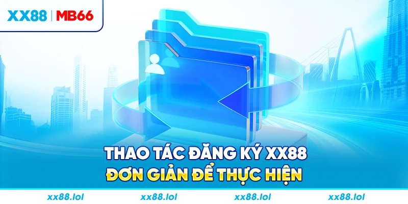 Thao tác đăng ký XX88 đơn giản để thực hiện