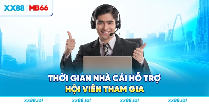 Thời gian nhà cái hỗ trợ hội viên tham gia