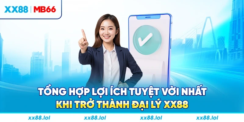 Tổng hợp lợi ích tuyệt vời nhất khi trở thành đại lý XX88