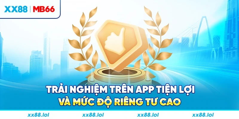 Trải nghiệm trên app tiện lợi và mức độ riêng tư cao